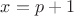 $x=p+1$