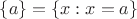 $\{a\} = \{x : x = a\}$