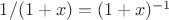 $1/(1+x)=(1+x)^{-1}$