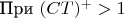 При $(CT)^{+}>1$