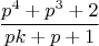 $$\frac{p^4+p^3+2}{pk+p+1}$$