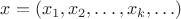 $x=(x_1,x_2,\ldots,x_k,\ldots)$