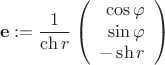 $$\[
{\mathbf{e}} := \frac{1}
{{\ch r}}\left( {\begin{array}{rcl}
   {\cos \varphi }  \\
   {\sin \varphi }  \\
   { - \sh r}  \\

 \end{array} } \right)
\]
$$