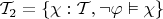 $\mathcal T_2 = \{\chi : \mathcal T,\neg\varphi\vDash\chi\}$