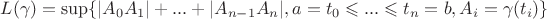 $\[
L(\gamma ) = \sup \{ |A_0 A_1 | + ... + |A_{n - 1} A_n |,a = t_0  \leqslant ... \leqslant t_n  = b,A_i  = \gamma (t_i )\} 
\]
$
