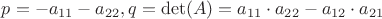$p=-a_{11}-a_{22}, q=\det(A)=a_{11} \cdot a_{22} -a_{12} \cdot a_{21}$