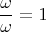 $$\frac \omega {\omega} = 1$$