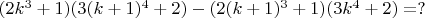 $(2k^3+1)(3(k+1)^4+2)-(2(k+1)^3+1)(3k^4+2)=?$