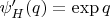 $\psi_H^\prime (q)=\exp q$