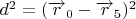 $d^{2}=(\overrightarrow{r}_{0}-\overrightarrow{r}_{5})^{2}$