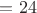 $=24$