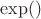 $\exp()$