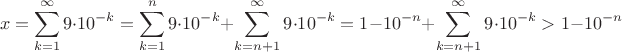 $$x=\sum\limits_{k=1}^{\infty}9\cdot 10^{-k}=\sum\limits_{k=1}^n9\cdot 10^{-k}+\sum\limits_{k=n+1}^{\infty}9\cdot 10^{-k}=1-10^{-n}+\sum\limits_{k=n+1}^{\infty}9\cdot 10^{-k}>1-10^{-n}$$