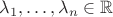 $\lambda_1,\dots,\lambda_n\in\mathbb R$
