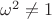 $\omega^2\ne 1$