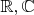 $\mathbb{R},\mathbb{C}$