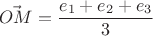 $$\vec{OM}=\frac{e_1+e_2+e_3}{3}$$ $$\vec{OM}=\frac{e_1+e_2+e_3}{3}$$