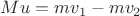 $Mu=mv_1-mv_2$ $Mu=mv_1-mv_2$