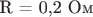 R = 0,2 Ом R = 0,2 Ом