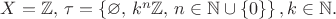 $X = \mathbb{Z}, \, \tau = \left\lbrace \varnothing, \, k^n\mathbb{Z}, \, n \in \mathbb{N} \cup \{0\} \right\rbrace, k \in \mathbb{N} .$