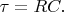 $\tau=RC.$