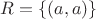 $R=\{(a,a)\}$