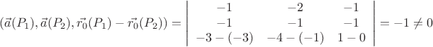 $$\left( \vec{a}(P_1), \vec{a}(P_2), \vec{r_0}(P_1) - \vec{r_0}(P_2) \right) = 
\left| \begin{array}{ccc} 
-1 & -2 & -1 \\
-1 & -1 & -1 \\
-3-(-3) & -4-(-1) & 1-0 \end{array} \right| = -1 \neq 0$$