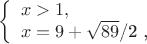 $
\left\{ \begin{array}{l}
x>1,\\
x=9+ \sqrt{89}$/2  ,
\end{array} \right.
$