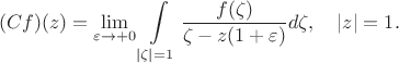 $$
    (Cf)(z) = \lim\limits_{\varepsilon \to +0} \int\limits_{|\zeta|=1}\frac{f(\zeta)}{\zeta-z(1+\varepsilon)} d\zeta, \quad |z| = 1.
$$