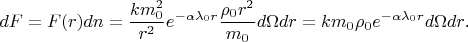 $$dF=F(r)dn=\frac{km_0^2}{r^2}e^{-\alpha\lambda_0r}\frac{\rho_0r^2}{m_0}d\Omega dr=km_0\rho_0e^{-\alpha\lambda_0r}d\Omega dr\text{.}$$