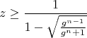 $$z\ge \frac{1}{1-\sqrt{\frac{g^{n-1}}{g^n+1}}}$$