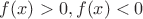 $f(x)>0,f(x)<0$