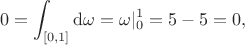 $$
0=\int_{[0,1]}{\rm d}\omega=\omega|_0^1=5-5=0,
$$