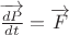 $\overrightarrow{\frac{dP}{dt}}= \overrightarrow{F}$