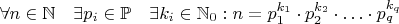 $\forall n \in \mathbb N \quad \exists p_i \in \mathbb P \quad \exists k_i \in \mathbb N_0 : n = p_1^{k_1} \cdot p_2^{k_2} \cdot \ldots \cdot p_q^{k_q}$
