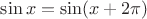 $\sin x=\sin(x+2\pi)$