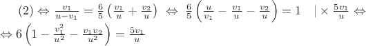 $(2) \Leftrightarrow \frac{v_1}{u-v_1}=\frac{6}{5}\left(\frac{v_1}{u}+\frac{v_2}{u}\right) \; \Leftrightarrow \; \frac{6}{5}\left(\frac{u}{v_1}-\frac{v_1}{u}-\frac{v_2}{u}\right)=1 \quad |\times \frac{5v_1}{u} \Leftrightarrow \\
\Leftrightarrow 6\left(1-\frac{v_1^2}{u^2}-\frac{v_1v_2}{u^2}\right)=\frac{5v_1}{u}$