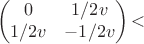 $$
\begin{pmatrix}
0 &  1/2v \\
1/2v & -1/2v \\
\end{pmatrix}
​$$