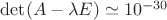 $\det (A - \lambda E) \simeq 10^{ - 30} $
