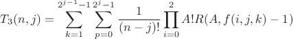 $$T_{3}(n,j)=\sum\limits_{k=1}^{2^{j-1}-1}\sum\limits_{p=0}^{2^j-1}\frac{1}{(n-j)!}\prod\limits_{i=0}^{2}A!R(A,f(i,j,k)-1)$$