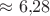 $\approx 6{,}28$