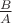 $\frac {B} {A}$