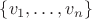 $\{ v_1, \ldots, v_n \}$