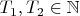 $T_1 , T_2 \in \mathbb N$