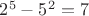 $2^5-5^2=7$
