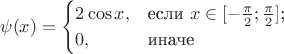 $$\psi (x) = 
\begin{cases}
2 \cos x,&\text{если $x \in [-\frac{\pi}{2}; \frac{\pi}{2}]$;}\\
0,&\text{иначе}
\end{cases}
$$