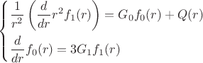 \left\{\!\begin{aligned}
& \frac{ 1 }{ r^{2} } \left( \frac{ d }{ dr }r^{2} f_{1}(r) \right) = G_{0}f_{0}(r) + Q(r) \\
& \frac{ d }{ dr }f_{0}(r) = 3G_{1}f_{1}(r)
\end{aligned}\right. \left\{\!\begin{aligned}
& \frac{ 1 }{ r^{2} } \left( \frac{ d }{ dr }r^{2} f_{1}(r) \right) = G_{0}f_{0}(r) + Q(r) \\
& \frac{ d }{ dr }f_{0}(r) = 3G_{1}f_{1}(r)
\end{aligned}\right.