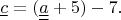 $\underline{c}=(\underline{\underline{a}}+5)-7.$