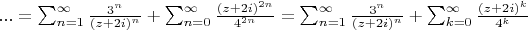 $...=\sum_{n=1}^{\infty}\frac{3^n}{(z+2i)^n}+\sum_{n=0}^{\infty}\frac{(z+2i)^{2n}}{4^{2n}}=\sum_{n=1}^{\infty}\frac{3^n}{(z+2i)^n}+\sum_{k=0}^{\infty}\frac{(z+2i)^{k}}{4^k}$