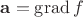 $\mathbf a=\operatorname{grad} f$